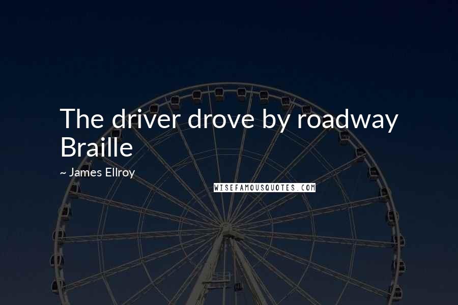 James Ellroy Quotes: The driver drove by roadway Braille