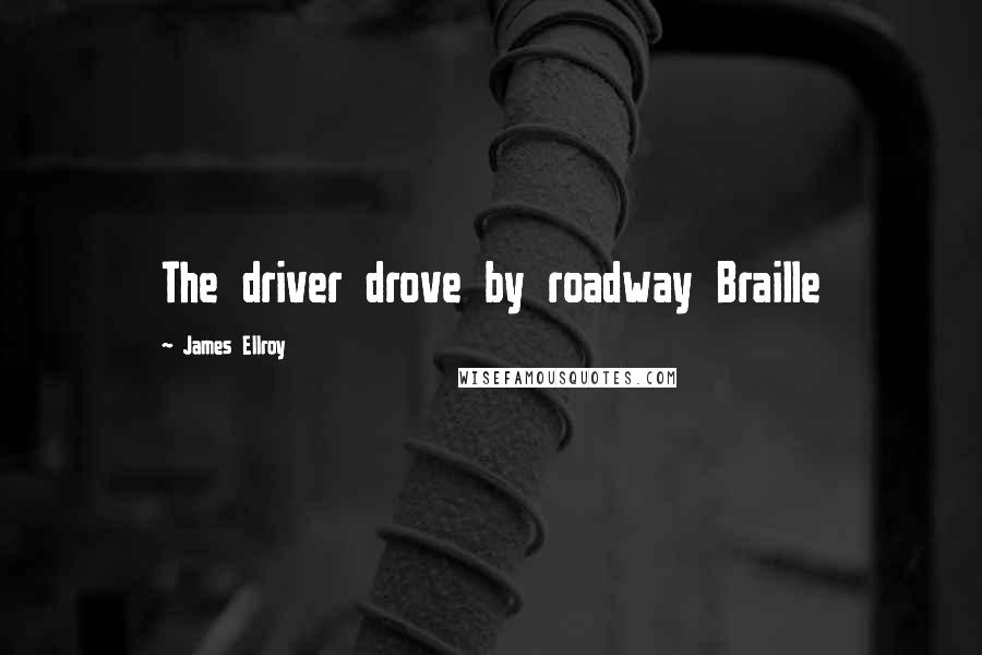 James Ellroy Quotes: The driver drove by roadway Braille