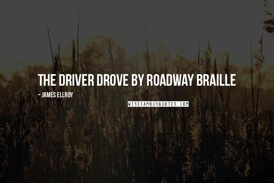 James Ellroy Quotes: The driver drove by roadway Braille