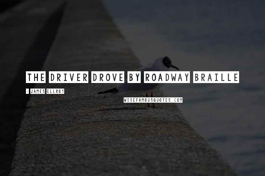 James Ellroy Quotes: The driver drove by roadway Braille