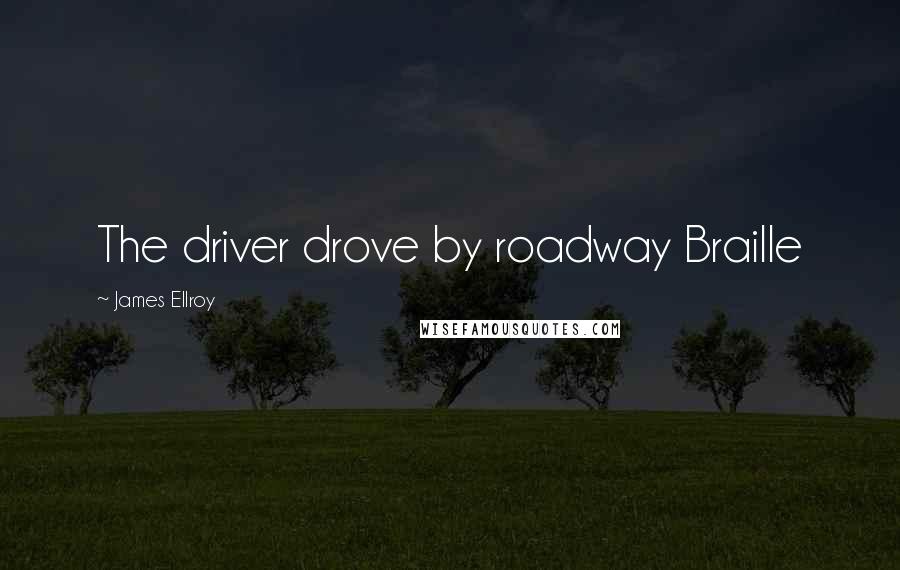 James Ellroy Quotes: The driver drove by roadway Braille