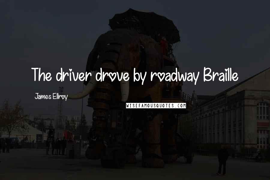 James Ellroy Quotes: The driver drove by roadway Braille