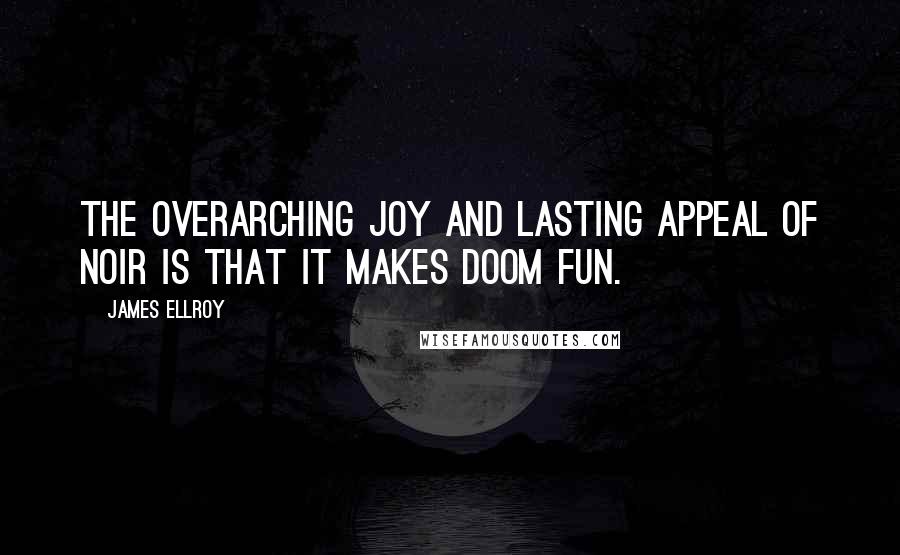 James Ellroy Quotes: The overarching joy and lasting appeal of noir is that it makes doom fun.