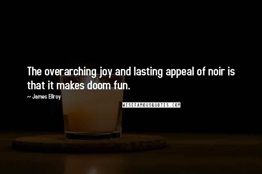 James Ellroy Quotes: The overarching joy and lasting appeal of noir is that it makes doom fun.