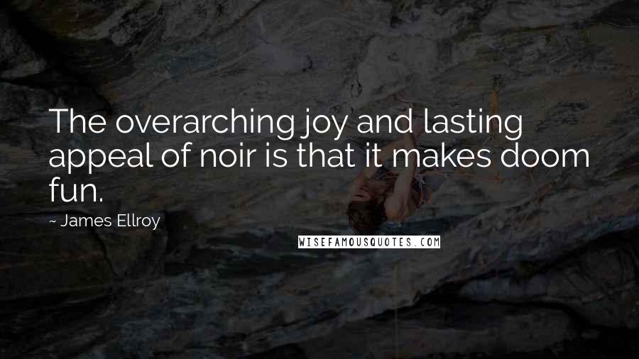 James Ellroy Quotes: The overarching joy and lasting appeal of noir is that it makes doom fun.