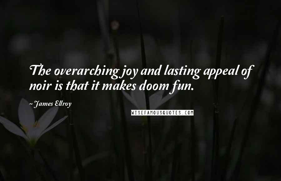 James Ellroy Quotes: The overarching joy and lasting appeal of noir is that it makes doom fun.