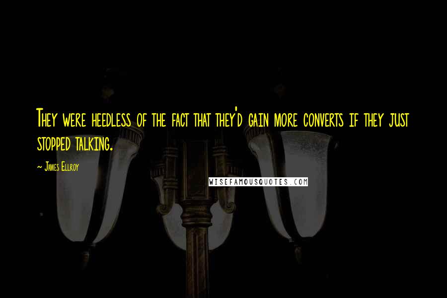 James Ellroy Quotes: They were heedless of the fact that they'd gain more converts if they just stopped talking.