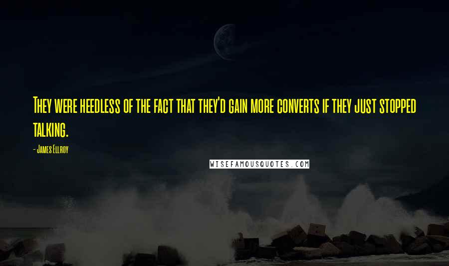 James Ellroy Quotes: They were heedless of the fact that they'd gain more converts if they just stopped talking.