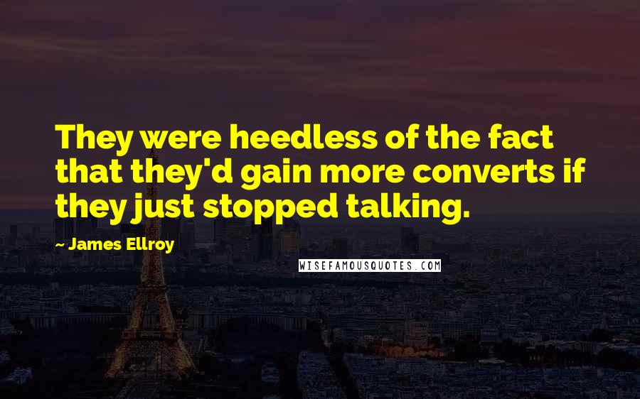 James Ellroy Quotes: They were heedless of the fact that they'd gain more converts if they just stopped talking.