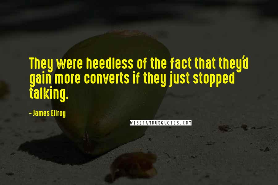 James Ellroy Quotes: They were heedless of the fact that they'd gain more converts if they just stopped talking.