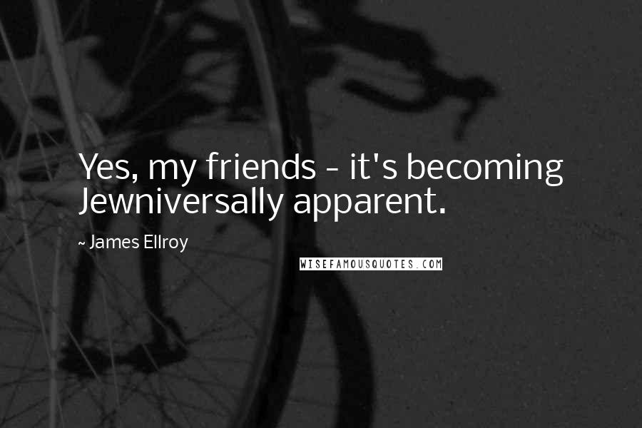 James Ellroy Quotes: Yes, my friends - it's becoming Jewniversally apparent.