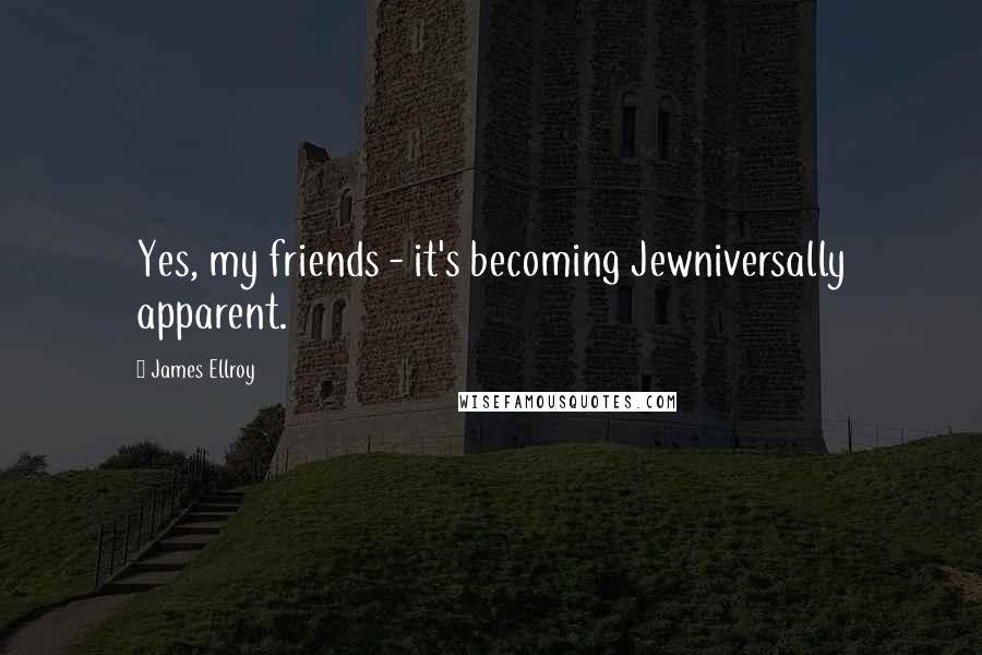 James Ellroy Quotes: Yes, my friends - it's becoming Jewniversally apparent.