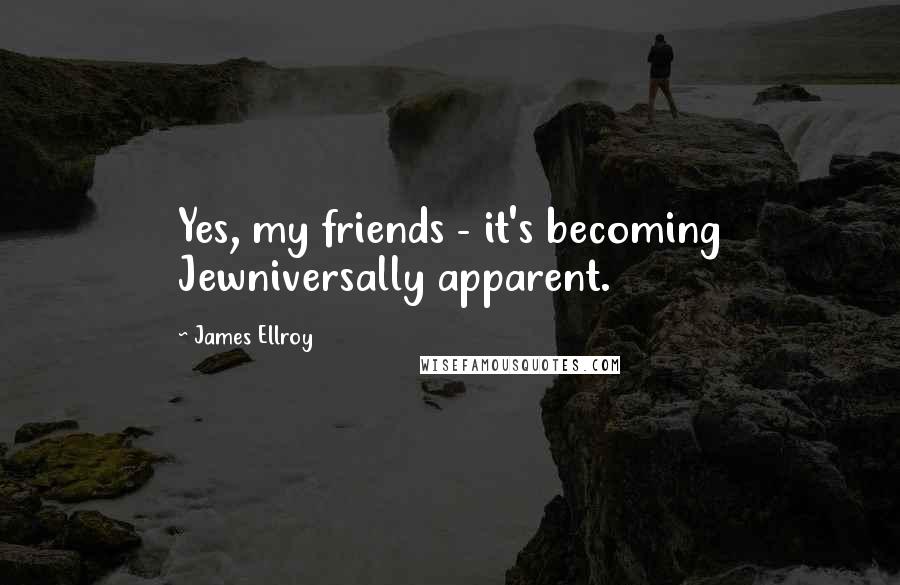 James Ellroy Quotes: Yes, my friends - it's becoming Jewniversally apparent.