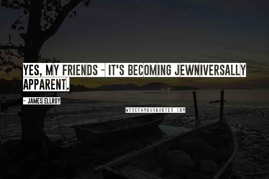 James Ellroy Quotes: Yes, my friends - it's becoming Jewniversally apparent.