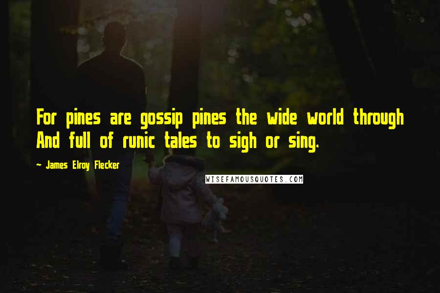 James Elroy Flecker Quotes: For pines are gossip pines the wide world through And full of runic tales to sigh or sing.