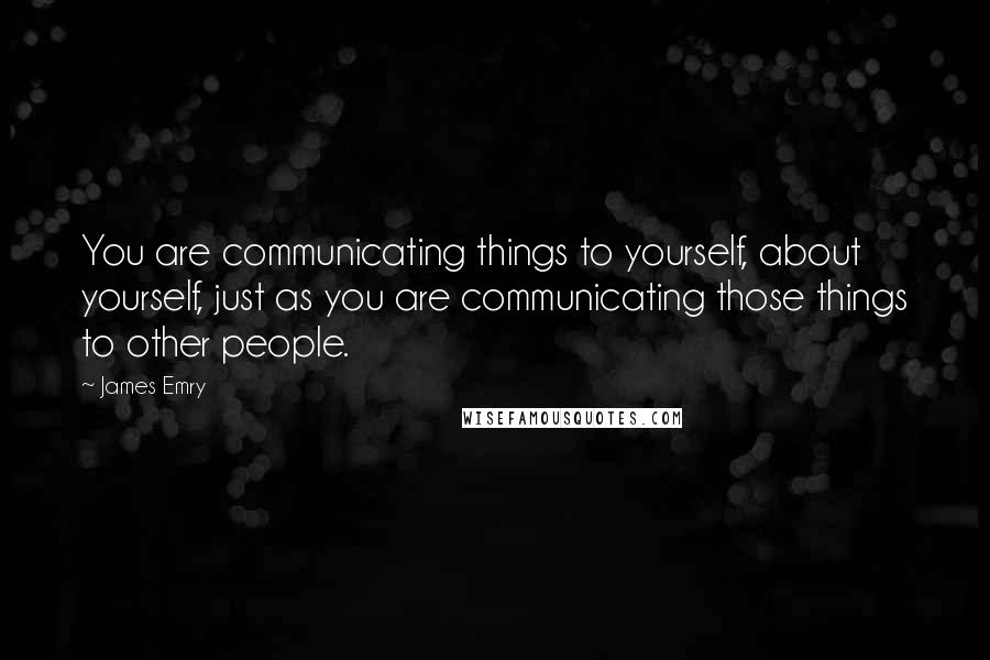 James Emry Quotes: You are communicating things to yourself, about yourself, just as you are communicating those things to other people.