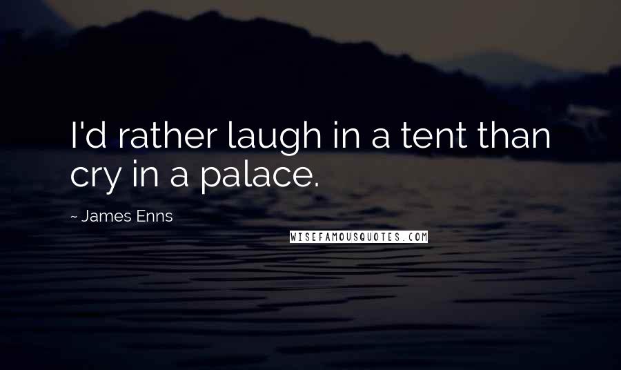 James Enns Quotes: I'd rather laugh in a tent than cry in a palace.