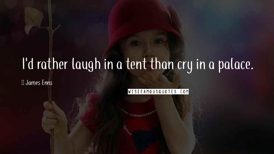 James Enns Quotes: I'd rather laugh in a tent than cry in a palace.