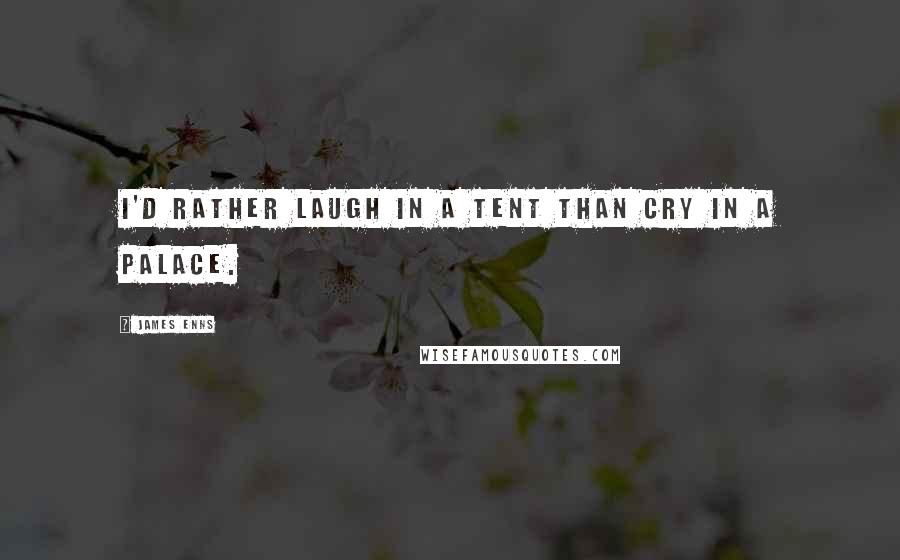 James Enns Quotes: I'd rather laugh in a tent than cry in a palace.