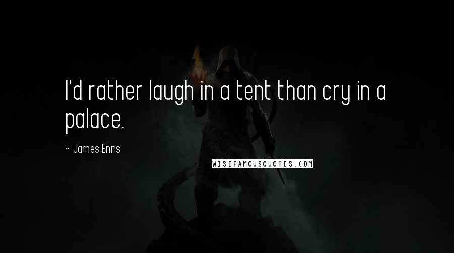 James Enns Quotes: I'd rather laugh in a tent than cry in a palace.