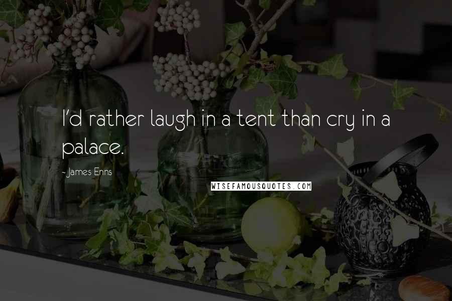 James Enns Quotes: I'd rather laugh in a tent than cry in a palace.