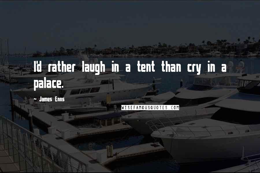 James Enns Quotes: I'd rather laugh in a tent than cry in a palace.