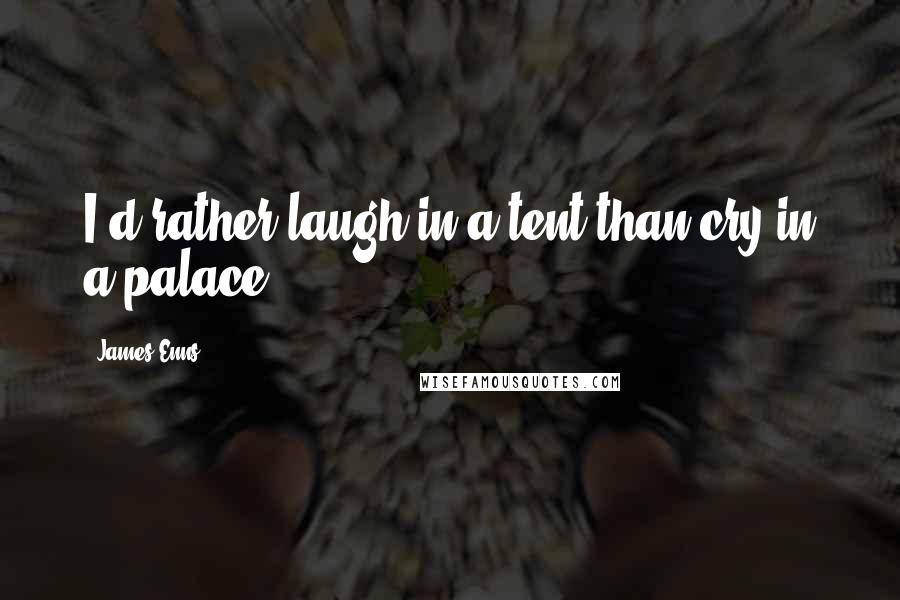 James Enns Quotes: I'd rather laugh in a tent than cry in a palace.