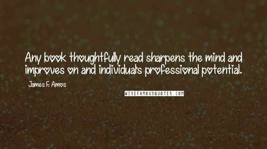 James F. Amos Quotes: Any book thoughtfully read sharpens the mind and improves on and individual's professional potential.