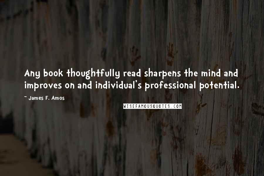 James F. Amos Quotes: Any book thoughtfully read sharpens the mind and improves on and individual's professional potential.