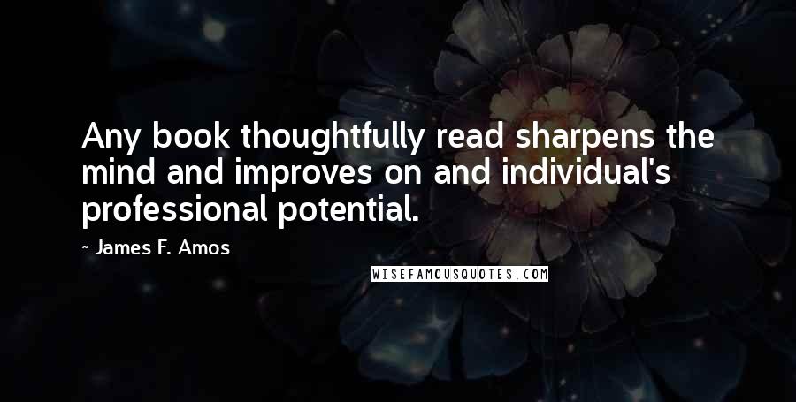 James F. Amos Quotes: Any book thoughtfully read sharpens the mind and improves on and individual's professional potential.