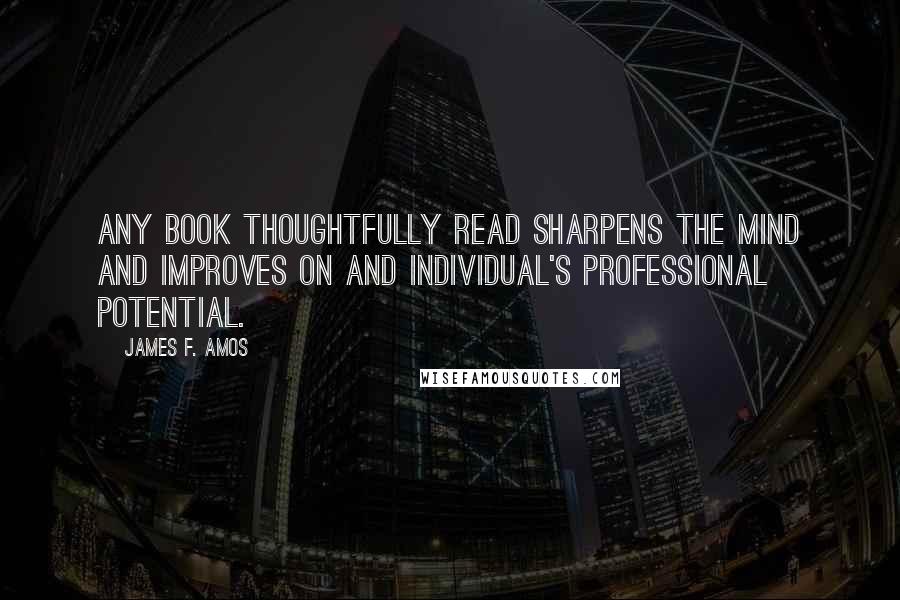 James F. Amos Quotes: Any book thoughtfully read sharpens the mind and improves on and individual's professional potential.