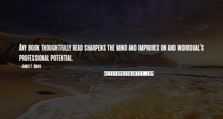 James F. Amos Quotes: Any book thoughtfully read sharpens the mind and improves on and individual's professional potential.