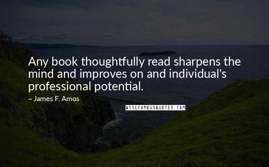 James F. Amos Quotes: Any book thoughtfully read sharpens the mind and improves on and individual's professional potential.