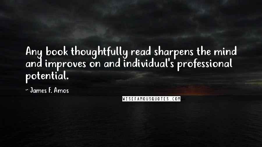 James F. Amos Quotes: Any book thoughtfully read sharpens the mind and improves on and individual's professional potential.