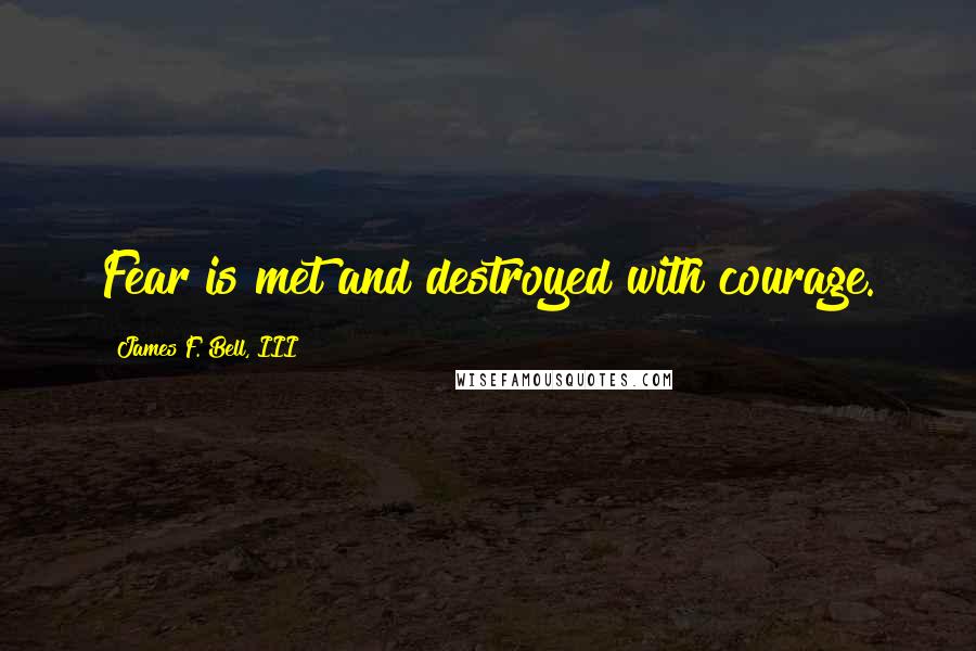 James F. Bell, III Quotes: Fear is met and destroyed with courage.