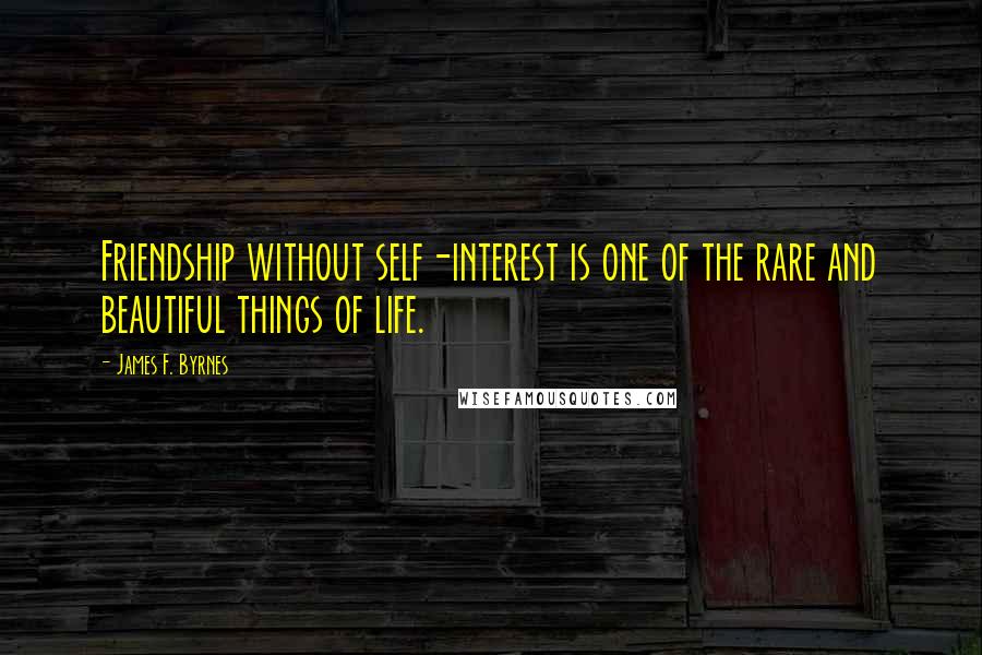 James F. Byrnes Quotes: Friendship without self-interest is one of the rare and beautiful things of life.