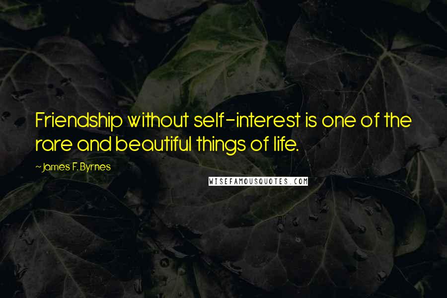 James F. Byrnes Quotes: Friendship without self-interest is one of the rare and beautiful things of life.