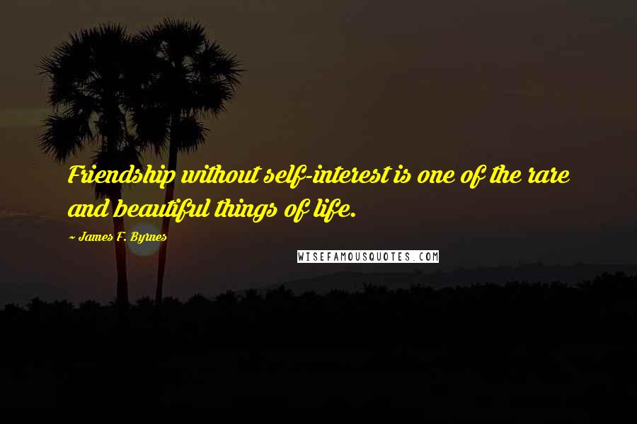 James F. Byrnes Quotes: Friendship without self-interest is one of the rare and beautiful things of life.