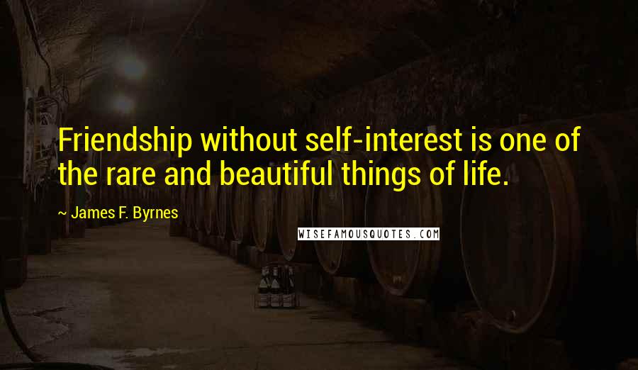 James F. Byrnes Quotes: Friendship without self-interest is one of the rare and beautiful things of life.