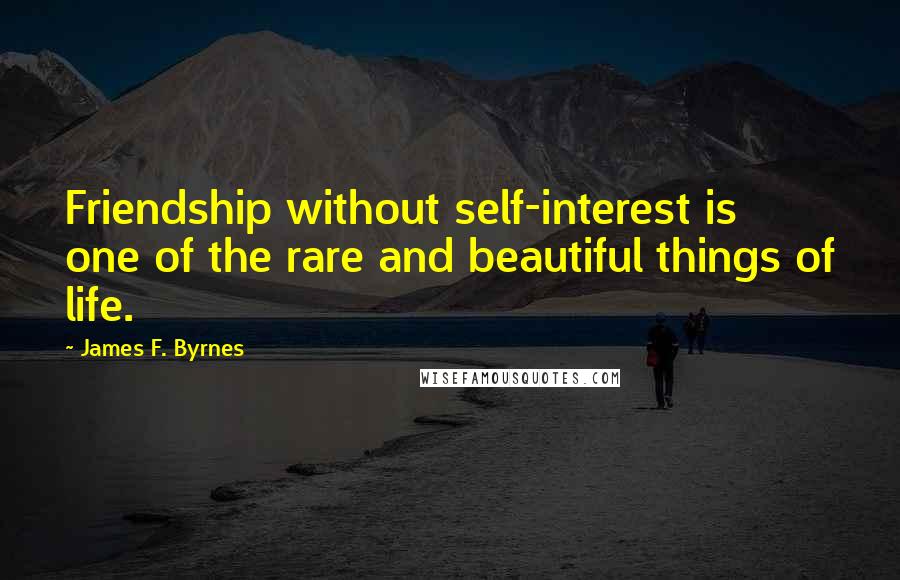 James F. Byrnes Quotes: Friendship without self-interest is one of the rare and beautiful things of life.