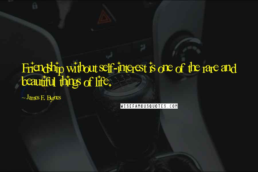 James F. Byrnes Quotes: Friendship without self-interest is one of the rare and beautiful things of life.