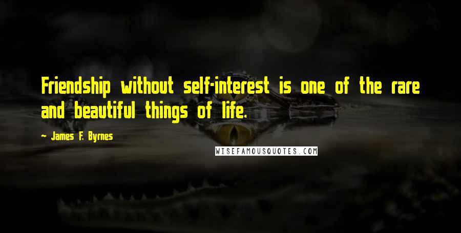 James F. Byrnes Quotes: Friendship without self-interest is one of the rare and beautiful things of life.