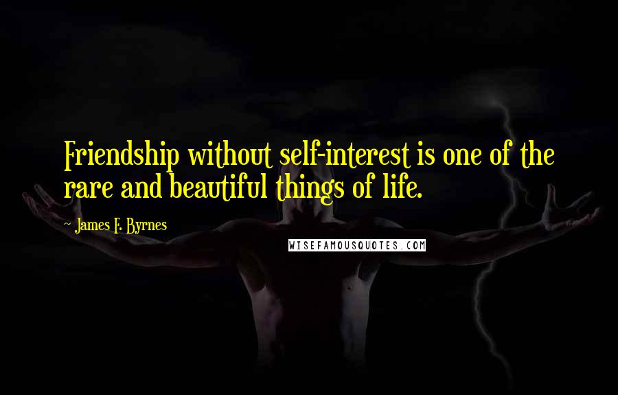 James F. Byrnes Quotes: Friendship without self-interest is one of the rare and beautiful things of life.