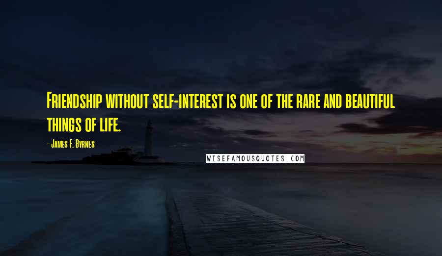 James F. Byrnes Quotes: Friendship without self-interest is one of the rare and beautiful things of life.