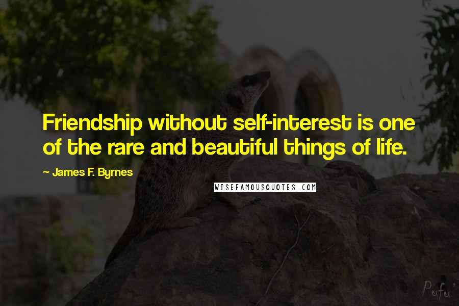 James F. Byrnes Quotes: Friendship without self-interest is one of the rare and beautiful things of life.