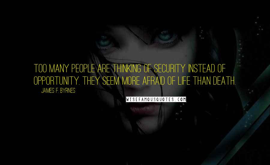 James F. Byrnes Quotes: Too many people are thinking of security instead of opportunity. They seem more afraid of life than death.