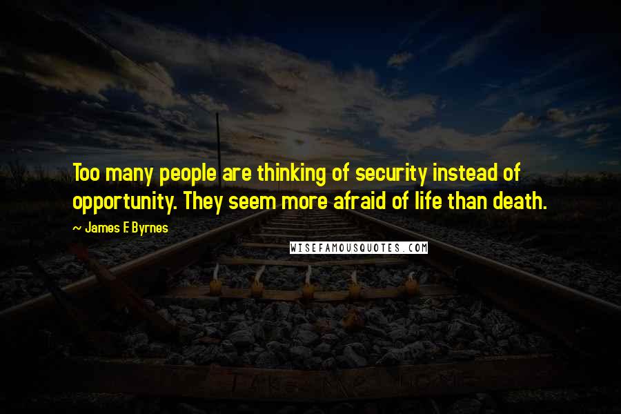 James F. Byrnes Quotes: Too many people are thinking of security instead of opportunity. They seem more afraid of life than death.