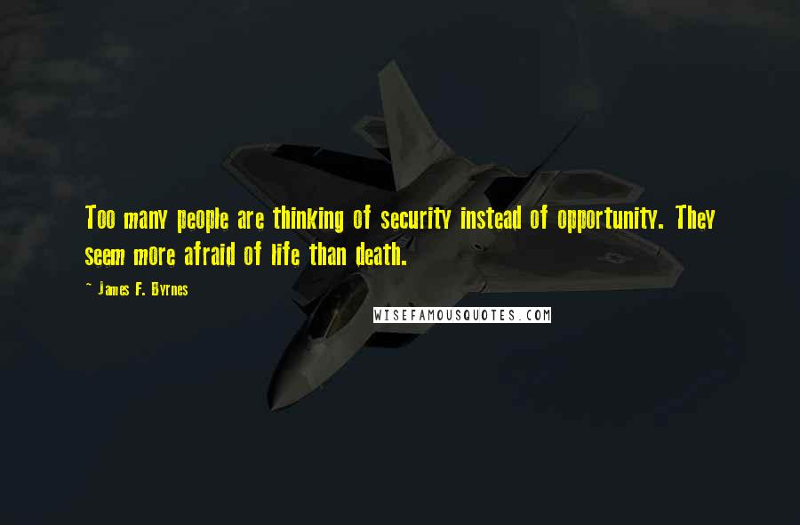 James F. Byrnes Quotes: Too many people are thinking of security instead of opportunity. They seem more afraid of life than death.