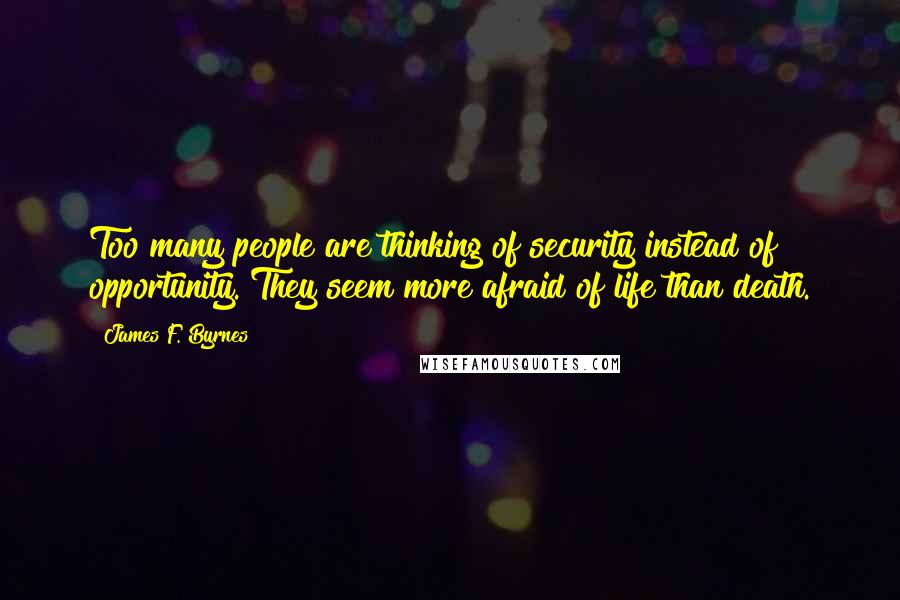 James F. Byrnes Quotes: Too many people are thinking of security instead of opportunity. They seem more afraid of life than death.