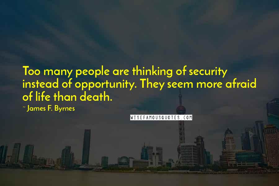 James F. Byrnes Quotes: Too many people are thinking of security instead of opportunity. They seem more afraid of life than death.